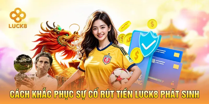 Cách khắc phục sự cố rút tiền LUCK8 phát sinh